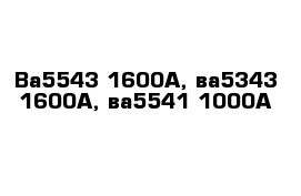 Ва5543 1600А, ва5343 1600А, ва5541 1000А  